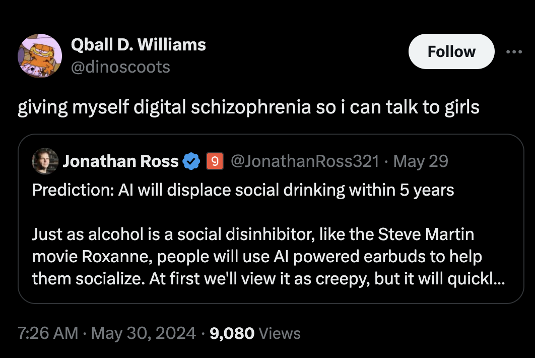 screenshot - Qball D. Williams giving myself digital schizophrenia so i can talk to girls Jonathan Ross 9 Ross321 May 29 Prediction Al will displace social drinking within 5 years Just as alcohol is a social disinhibitor, the Steve Martin movie Roxanne, p